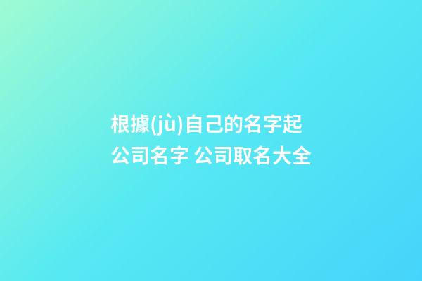 根據(jù)自己的名字起公司名字 公司取名大全-第1張-公司起名-玄機(jī)派